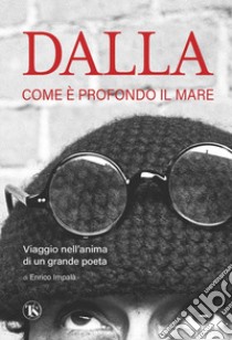 Dalla. Come è profondo il mare. Viaggio nell'anima di un grande poeta libro di Impalà Enrico