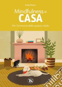 Mindfulness a casa. Per l'armonia dello spazio vitale. Ediz. illustrata libro di Peers Kate