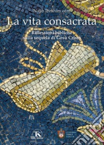 La vita consacrata. Riflessioni bibliche sulla sequela di Gesù Cristo libro di Najib Ibrahim