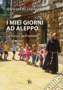 I miei giorni ad Aleppo. La forza dell'amore libro di Alsabagh Ibrahim