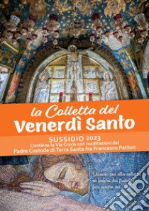 La Colletta del Venerdì santo. Sussidio 2023. Contiene la Via Crucis con meditazioni del Padre Custode di Terra Santa fra Francesco Patton libro di Patton Francesco