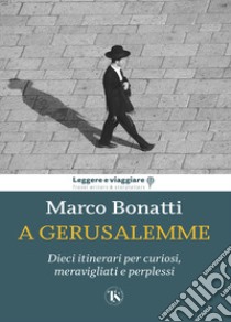 A Gerusalemme. Dieci itinerari per curiosi, meravigliati e perplessi libro di Bonatti Marco