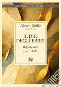 Il Dio degli ebrei. Riflessioni sull'Esodo libro di Mello Alberto