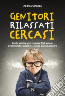 Genitori rilassati cercasi. Guida pratica per crescere figli sereni, determinati e positivi... senza drammatizzare libro di Gironda Andrea