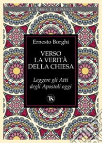 Verso la verità della Chiesa. Leggere gli atti degli Apostoli oggi libro di Borghi Ernesto