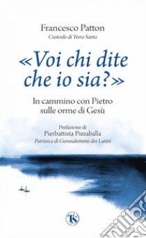 «Voi chi dite che io sia?». In cammino con Pietro sulle orme di Gesù libro di Patton Francesco