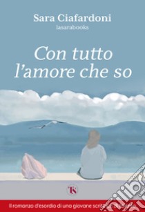 Con tutto l'amore che so libro di Ciafardoni Angela Sara