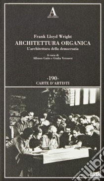 Architettura organica. L'architettura della democrazia libro di Wright Frank Lloyd; Gatto A. (cur.); Veronesi G. (cur.)