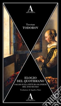 Elogio del quotidiano. Saggio sulla pittura olandese del XVII secolo libro di Todorov Tzvetan