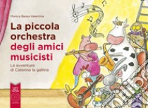 La piccola orchestra degli amici musicisti. Le avventure di Caterina la Gallina. Ediz. a colori libro di Basso-Valentina Monica