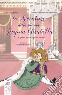 Le avventure della piccola regina Elisabetta. Un giorno a Buckingham Palace. Ediz. illustrata libro di Nosella Stella; Mace-Arthur-Mills Thomas J.