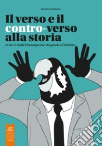 Il verso e il contro-verso alla storia. Ovvero i rischi d'inciampo per chi guarda all'indietro libro di Damiani Renato