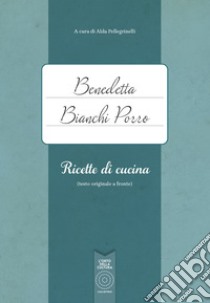 Benedetta Bianchi Porro. Ricette di cucina (testo originale a fronte) libro di Pellegrinelli A. (cur.)