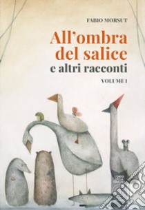 All'ombra del salice e altri racconti. Vol. 1 libro di Morsut Fabio