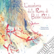 L'accademia delle renne di Babbo Natale libro di Locati Silvia; Grott Isabella