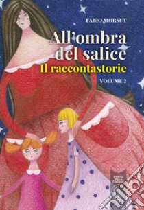 All'ombra del salice. Il raccontastorie. Vol. 2 libro di Morsut Fabio