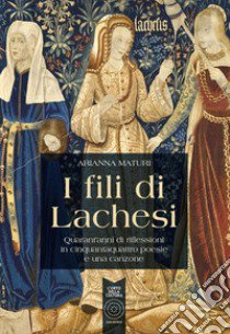 I fili di Lachesi. Quarant'anni di riflessioni in cinquantaquattro poesie e una canzone libro di Maturi Arianna