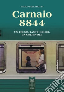 Carnaio 8844. Un treno, tanti omicidi, un colpevole libro di Fizzarotti Paolo; Nosella S. (cur.)