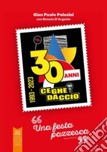 Ceghedaccio 30 anni. Una festa pazzesca libro di Polesini Gianpaolo; D'Argenio Renato