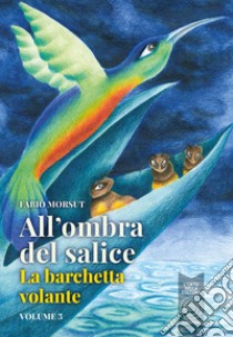 All'ombra del salice e altri racconti. Vol. 3: La barchetta volante libro di Morsut Fabio