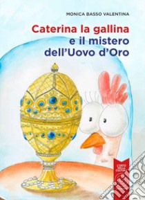 Caterina la gallina e il mistero dell'uovo d'oro libro di Basso-Valentina Monica