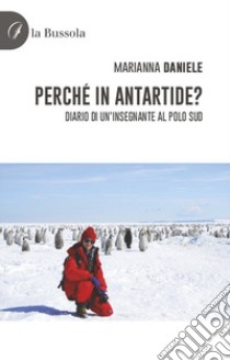 Perché in Antartide? Diario di un'insegnante al polo sud libro di Daniele Marianna