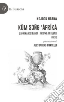 Kum Soñg Áfrikà. L'Afrika richiama i propri antenati. Poesie libro di Ndjock Ngana Yogo