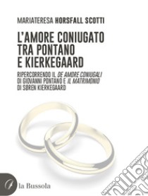 L'amore coniugato tra Pontano e Kierkegaard. Ripercorrendo il «De amore coniugali» di Giovanni Pontano e «Il matrimonio» di Søren Kierkegaard libro di Horsfall Scotti Mariateresa