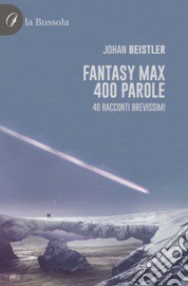 Fantasy MAX 400 parole. 40 Racconti brevissimi libro di Beistler Johan