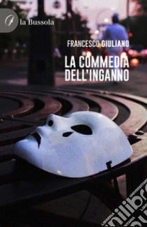 La commedia dell'inganno libro di Giuliano Francesco