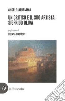 Un critico e il suo artista: Sigfrido Oliva libro di Ariemma Angelo