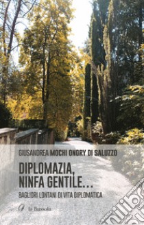 Diplomazia, ninfa gentile.... Bagliori lontani di vita diplomatica libro di Mochi Onory di Saluzzo Giusandrea