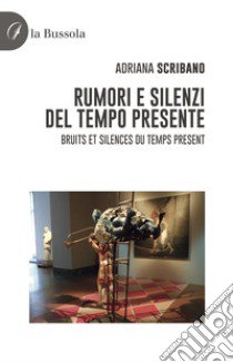 Rumori e silenzi del tempo presente-Bruits et silences du temps present. Ediz. bilingue libro di Scribano Adriana