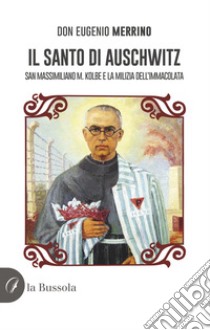 Il santo di Auschwitz. San Massimiliano M. Kolbe e la milizia dell'Immacolata libro di Merrino Eugenio