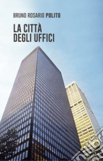 La città degli uffici libro di Polito Bruno Rosario