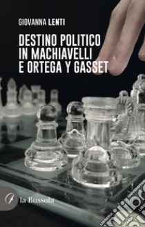 Destino politico in Machiavelli e Ortega y Gasset libro di Lenti Giovanna