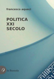 Politica XXI secolo libro di Aqueci Francesco