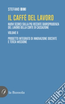 Il caffè del lavoro. Nuovi scorci sulla più recente giurisprudenza del lavoro della Corte di Cassazione. Vol. 2: Progetto integrato di innovazione docente e terza missione libro di Bini Stefano