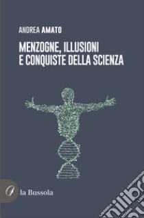 Menzogne, illusioni e conquiste della scienza libro di Amato Andrea