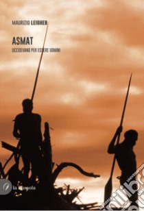 Asmat. Uccidevano per essere uomini libro di Leigheb Maurizio