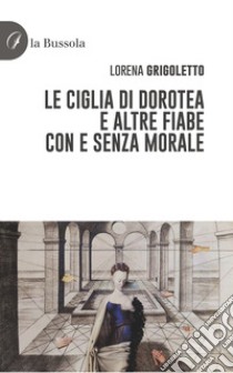 Le ciglia di Dorotea e altre fiabe con e senza morale libro di Grigoletto Lorena