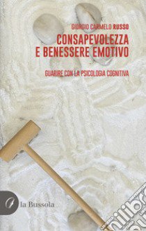 Consapevolezza e benessere emotivo. Guarire con la psicologia cognitiva libro di Russo Giorgio Carmelo