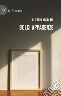 Dolci apparenze libro di Nicolini Claudio