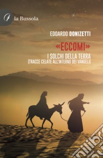 «Eccomi». I solchi della terra (Tracce celate all'interno dei Vangeli) libro di Donizetti Edoardo