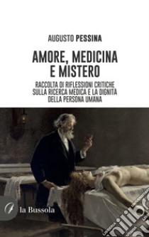 Amore, medicina e mistero. Raccolta di riflessioni critiche sulla ricerca medica e la dignità della persona umana libro di Pessina Augusto