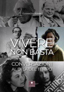 Vivere non basta. Conversazioni al di là del tempo libro di Rombi Elisabetta