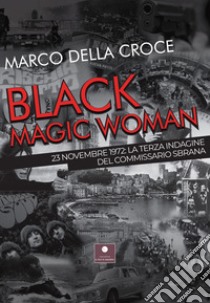 Black magic woman. 23 novembre 1972: la terza indagine del commissario Sbrana libro di Della Croce Marco