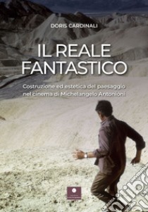 Il reale fantastico. Costruzione ed estetica del paesaggio nel cinema di Michelangelo Antonioni libro di Cardinali Doris