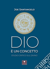 Dio è un concetto. Studio critico sul divino libro di Santangelo Joe