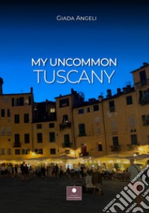 My uncommon Tuscany libro di Angeli Giada